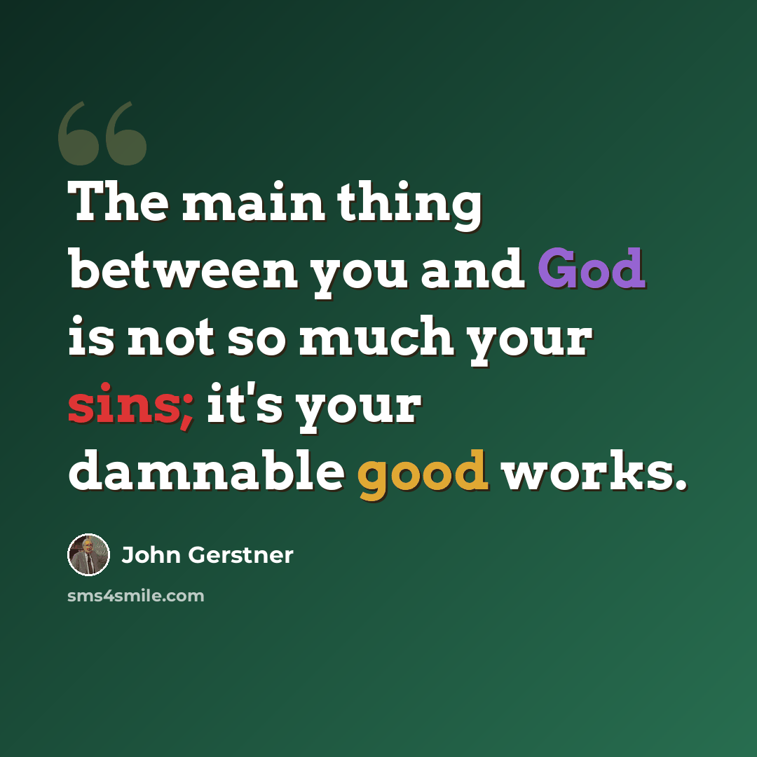 “The main thing between you and God is not so much your sins; it's your damnable good works.” quote by John Gerstner