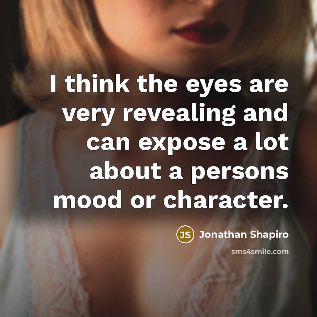 “I think the eyes are very revealing and can expose a lot about a persons mood or character.” quote by Jonathan Shapiro