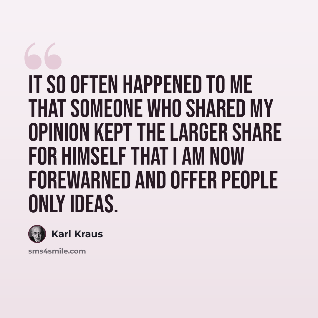 “It so often happened to me that someone who shared my opinion kept the larger share for himself that I am now forewarned and offer people only ideas.” quote by Karl Kraus