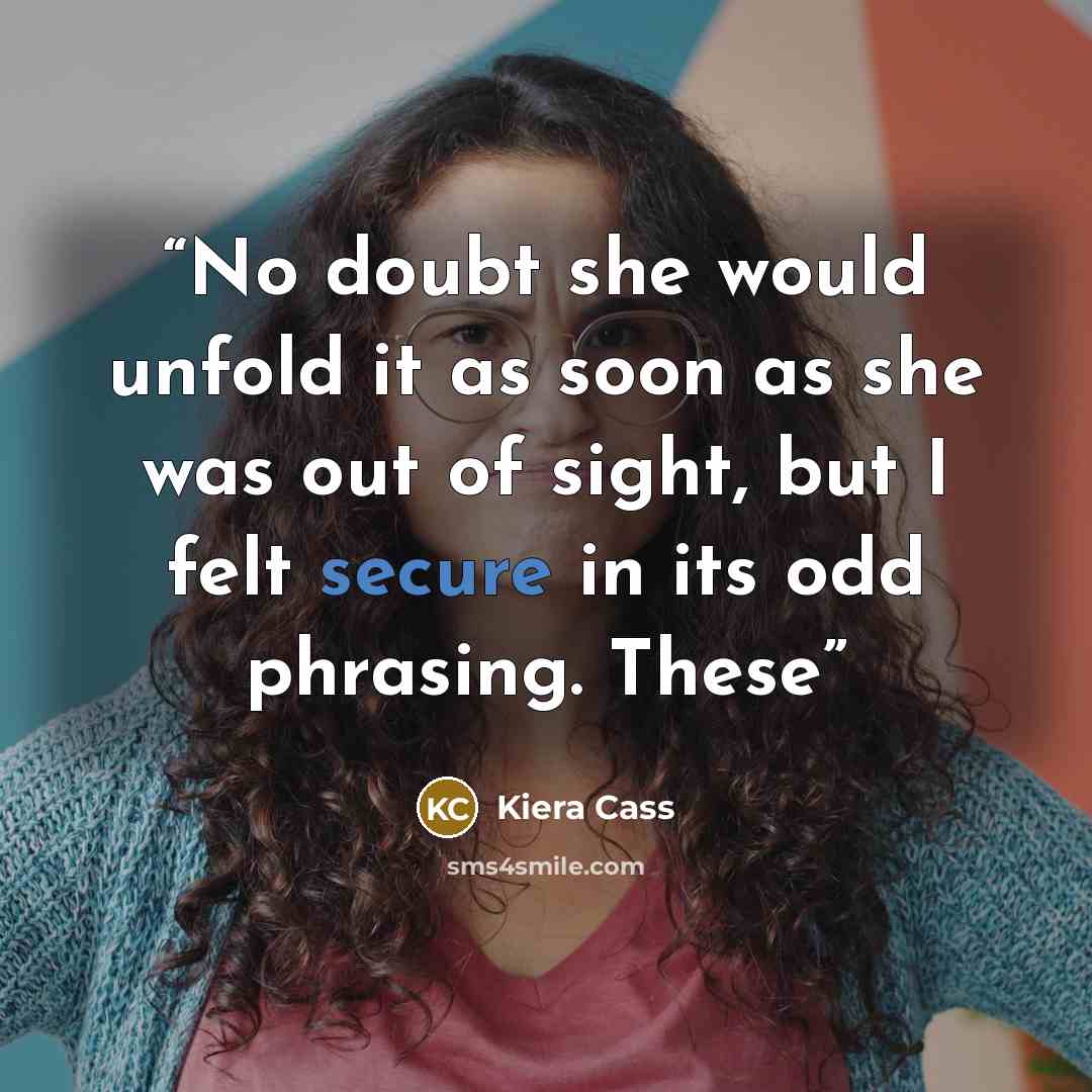 “No doubt she would unfold it as soon as she was out of sight, but I felt secure in its odd phrasing. These” quote by Kiera Cass