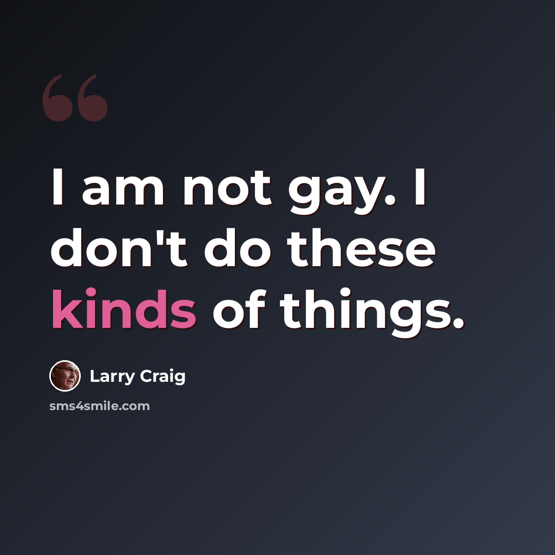 “I am not gay. I don't do these kinds of things.” quote by Larry Craig