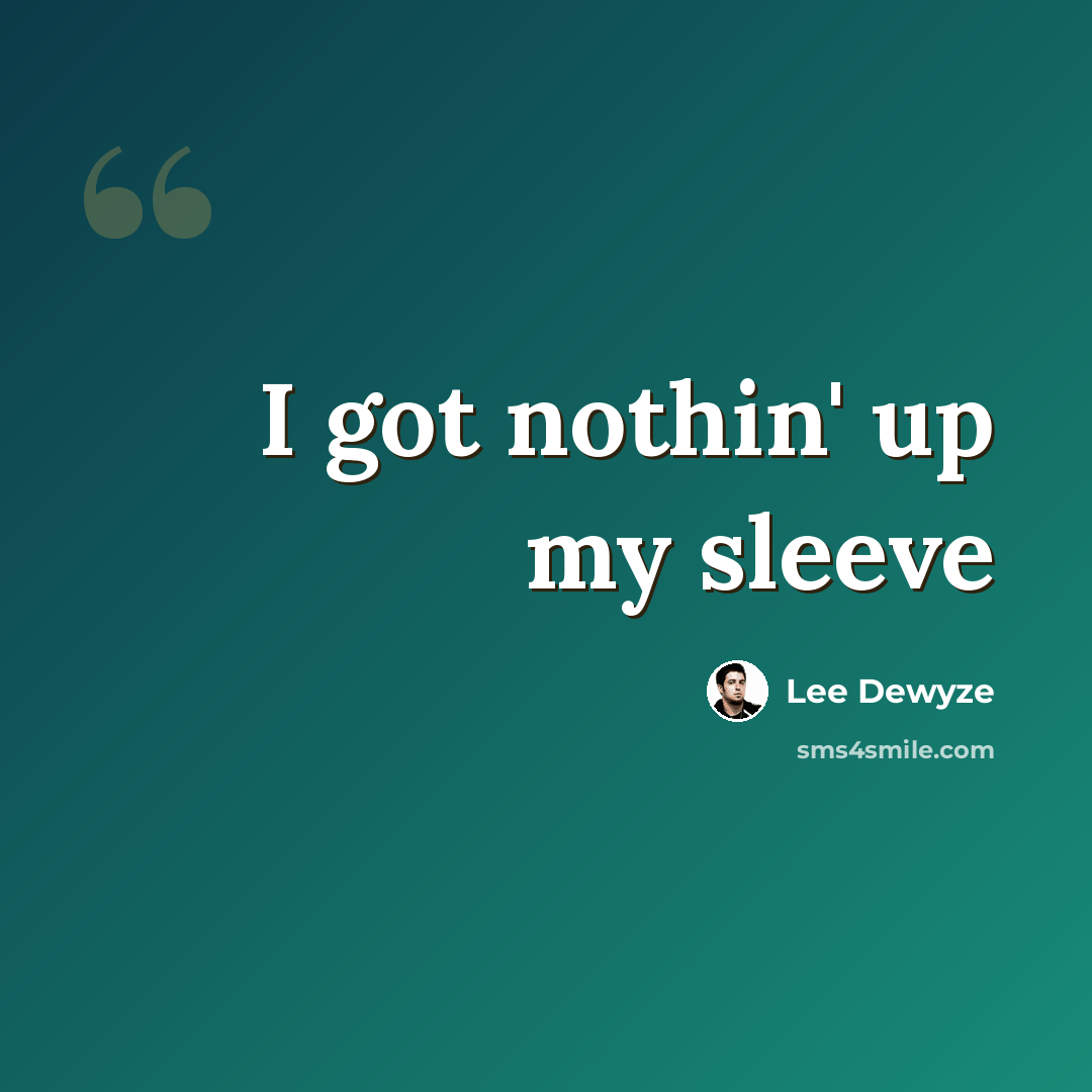 “I got nothin' up my sleeve” quote by Lee Dewyze