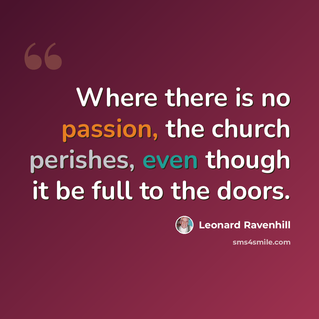 “Where there is no passion, the church perishes, even though it be full to the doors.” quote by Leonard Ravenhill