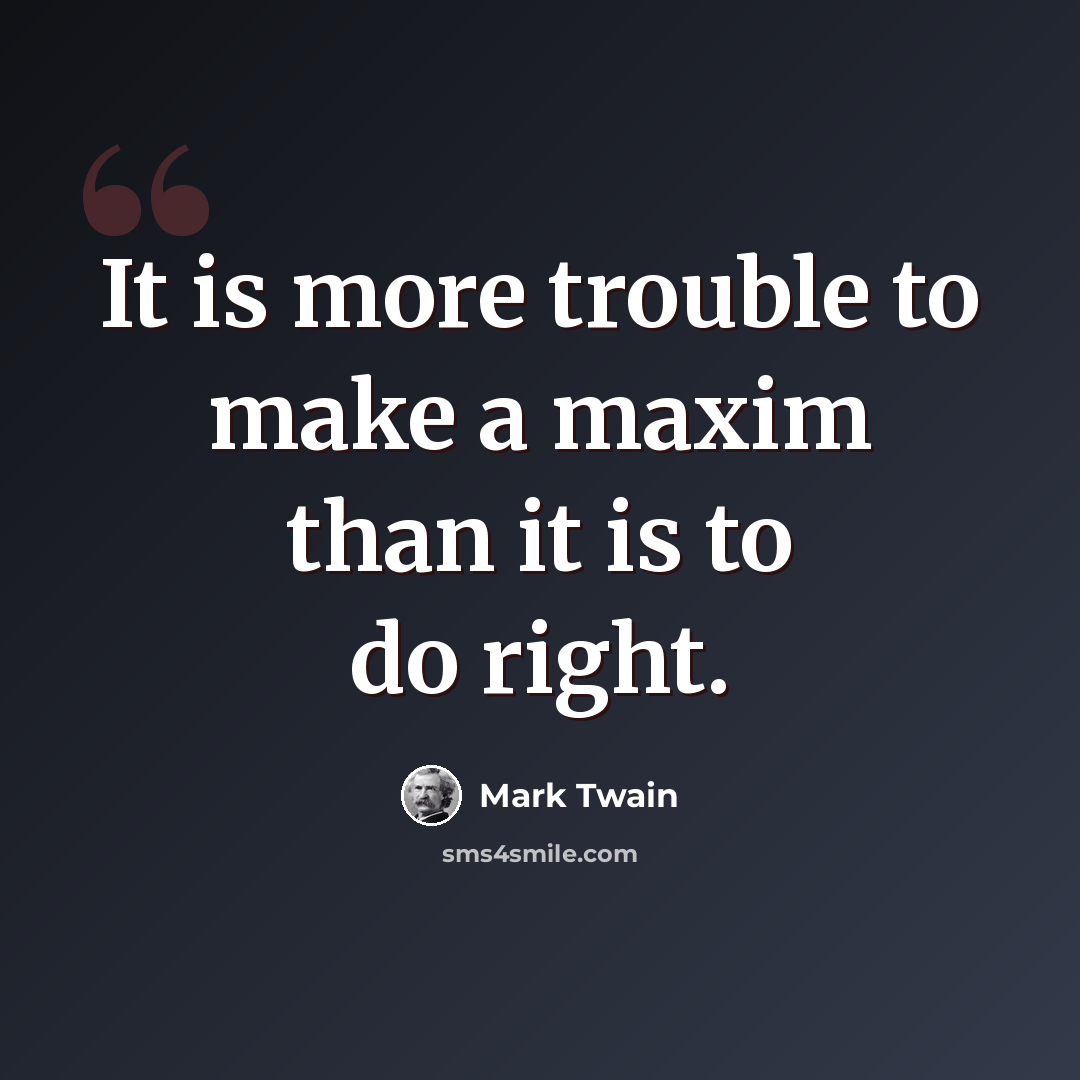 “It is more trouble to make a maxim than it is to do right.” quote by Mark Twain