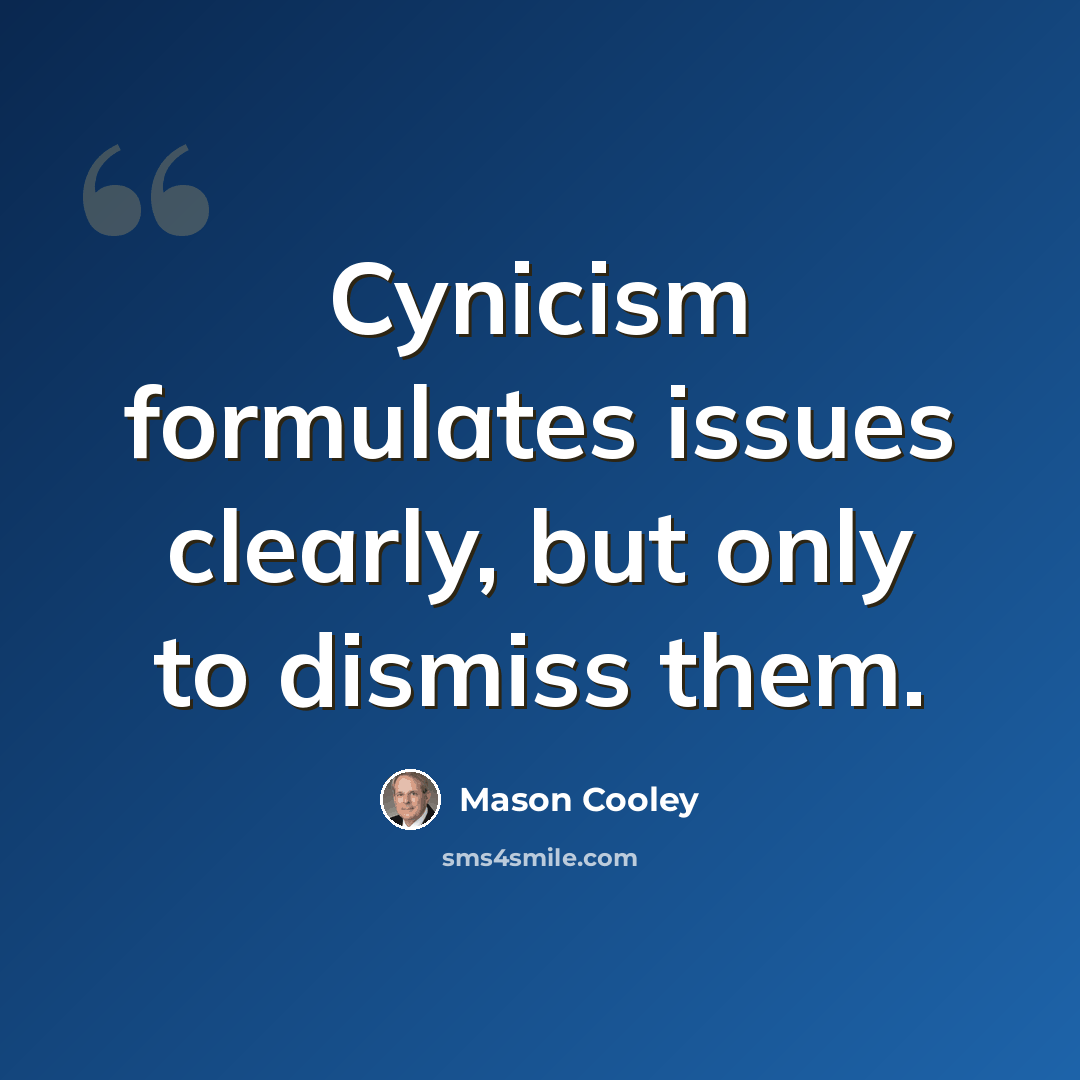 “Cynicism formulates issues clearly, but only to dismiss them.” quote by Mason Cooley