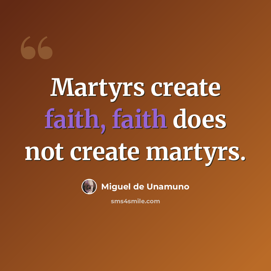 “Martyrs create faith, faith does not create martyrs.” quote by Miguel de Unamuno