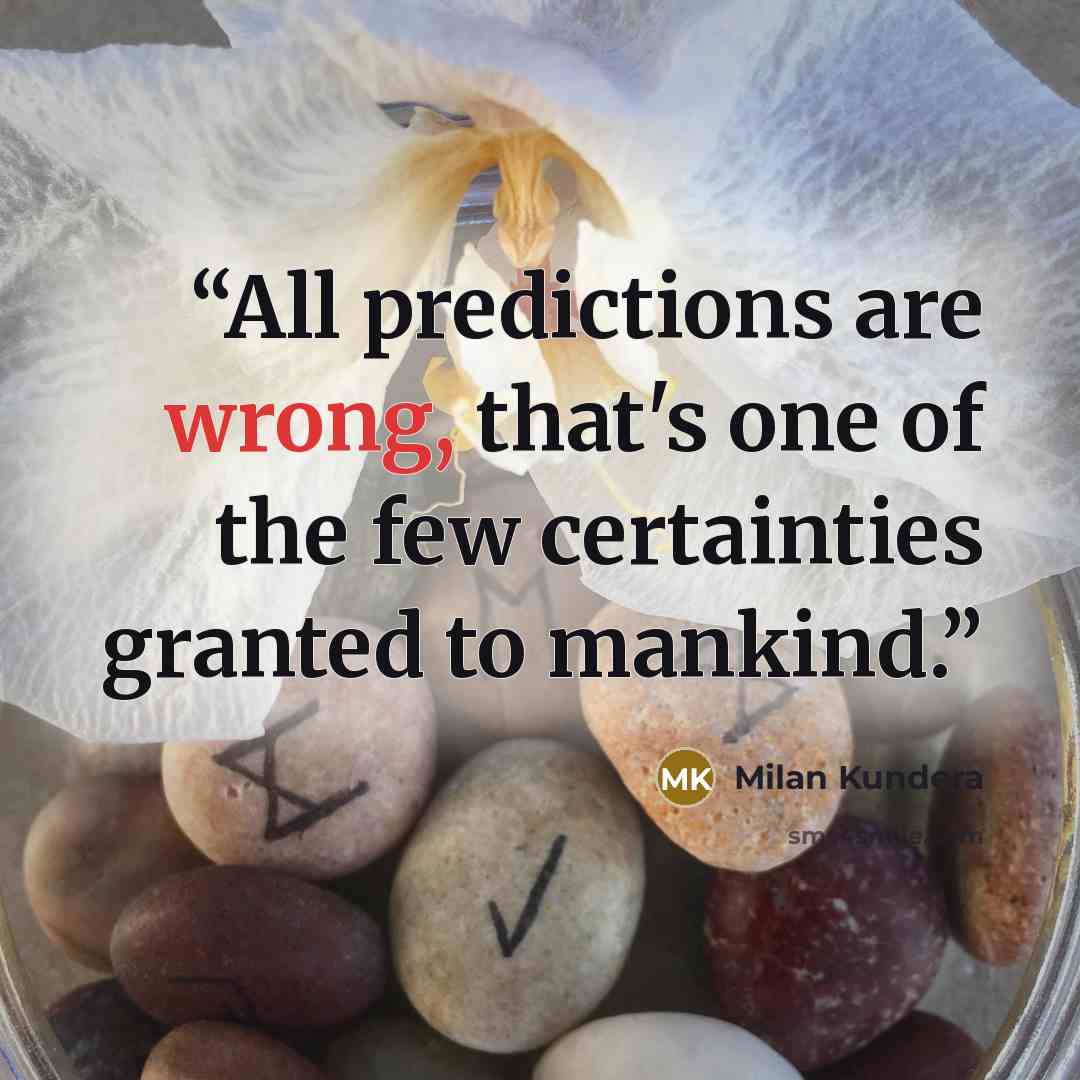 “All predictions are wrong, that's one of the few certainties granted to mankind.” quote by Milan Kundera