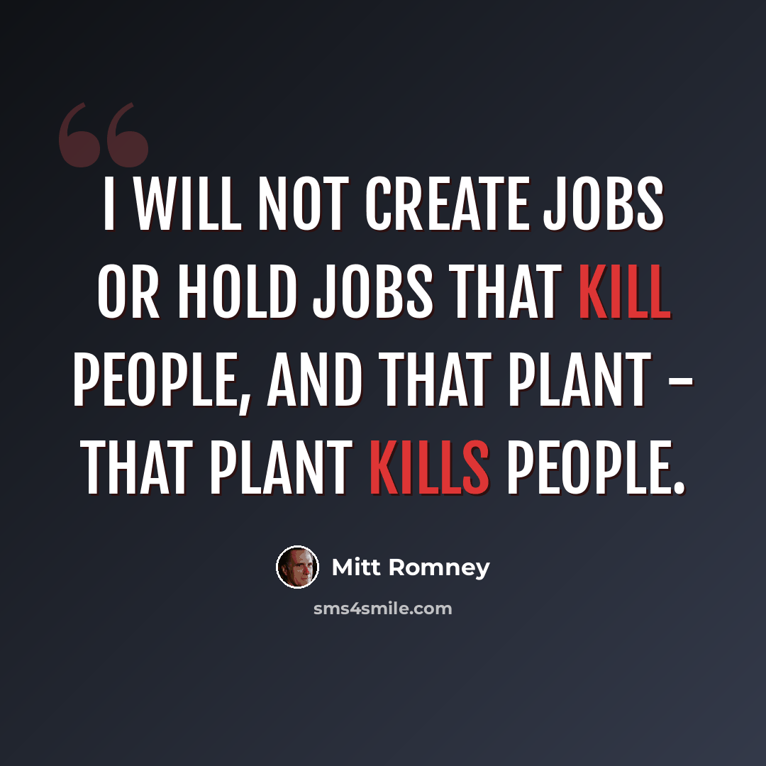 “I will not create jobs or hold jobs that kill people, and that plant - that plant kills people.” quote by Mitt Romney