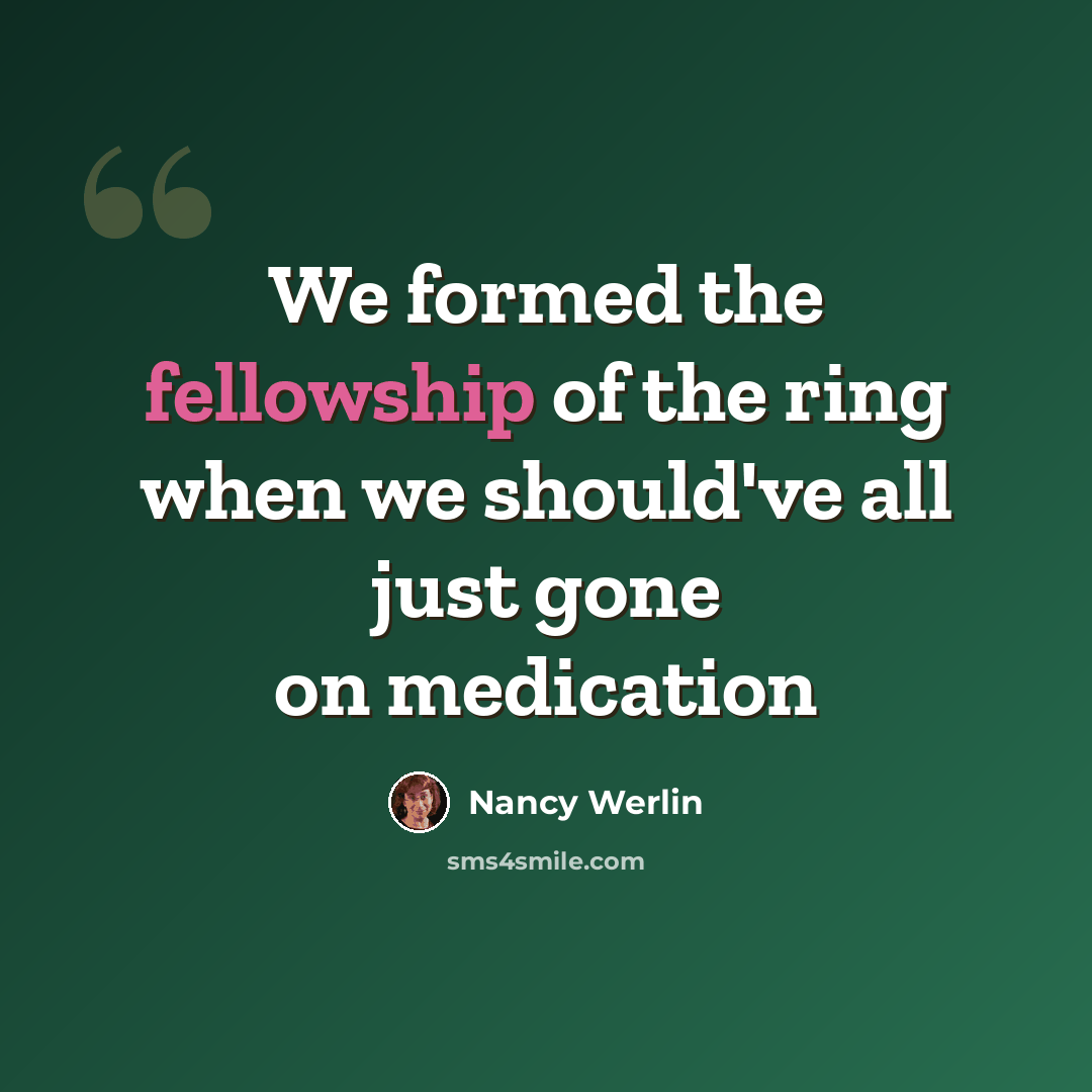 “We formed the fellowship of the ring when we should've all just gone on medication” quote by Nancy Werlin