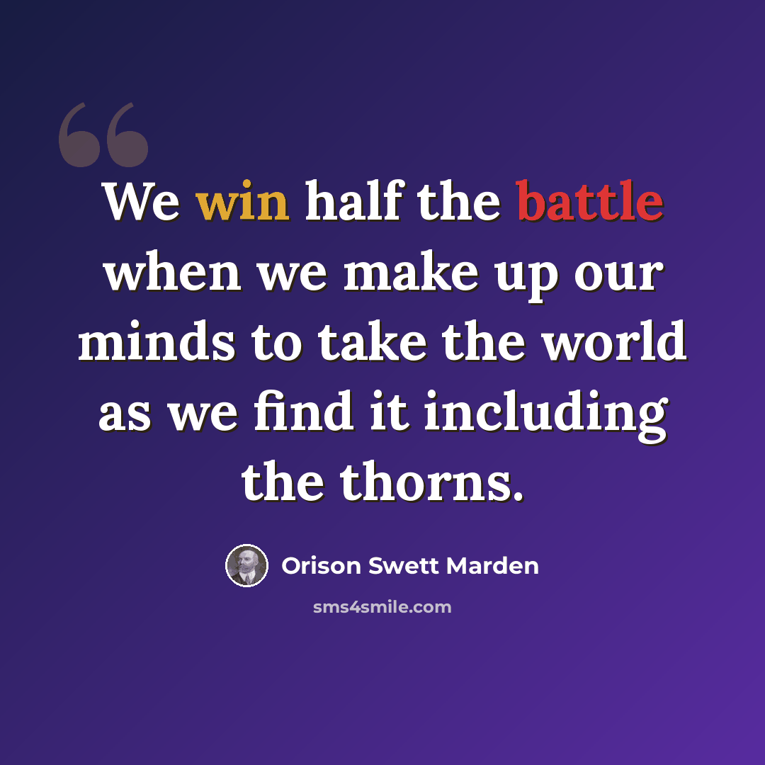 “We win half the battle when we make up our minds to take the world as we find it including the thorns.” quote by Orison Swett Marden