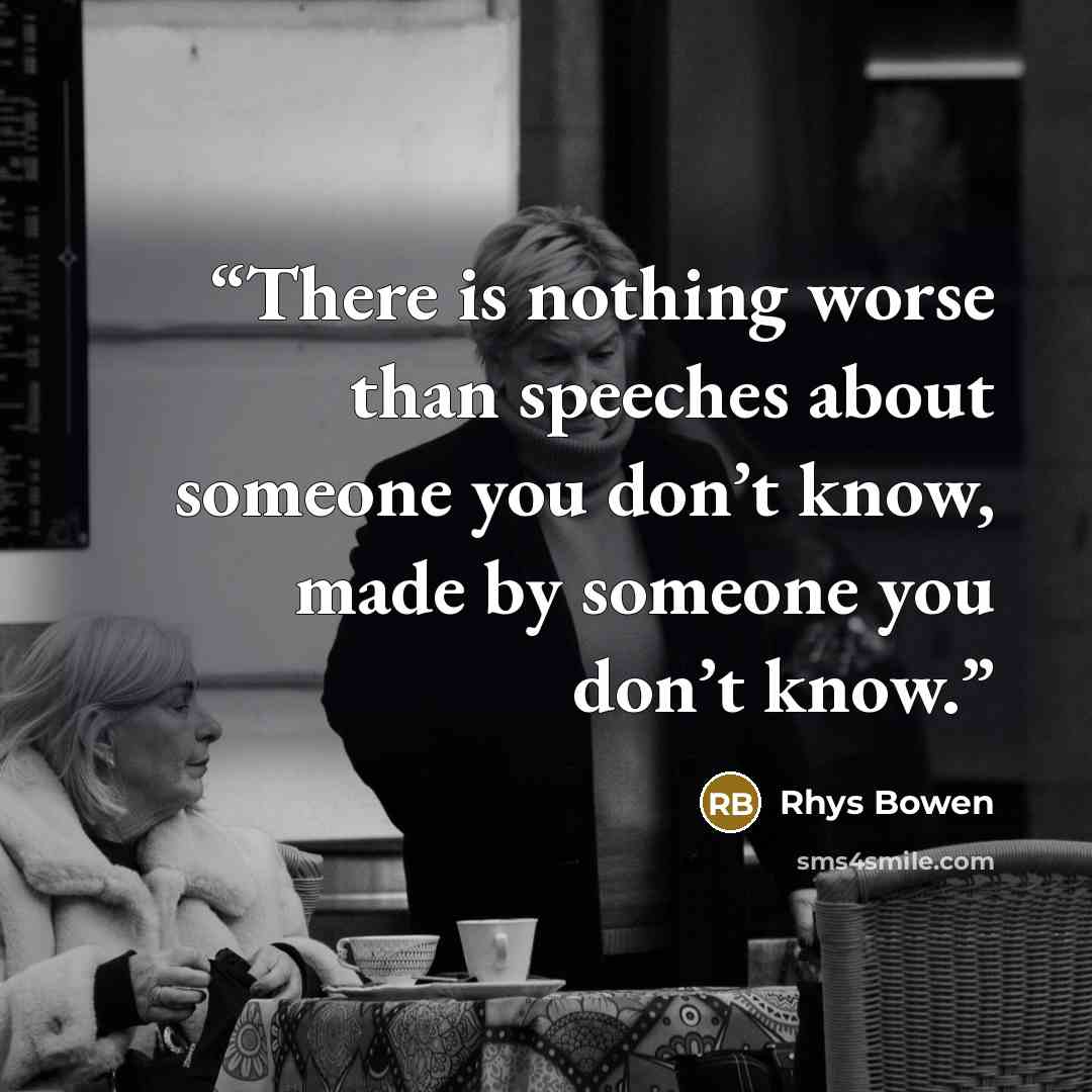 “There is nothing worse than speeches about someone you don’t know, made by someone you don’t know.” quote by Rhys Bowen