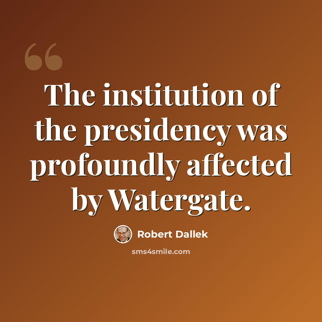 “The institution of the presidency was profoundly affected by Watergate.” quote by Robert Dallek