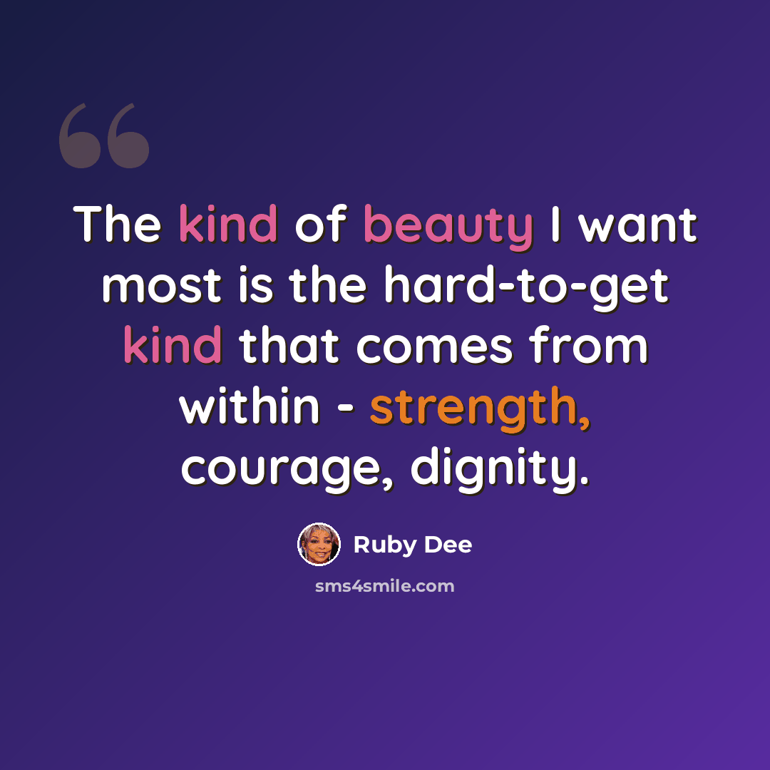 “The kind of beauty I want most is the hard-to-get kind that comes from within - strength, courage, dignity.” quote by Ruby Dee