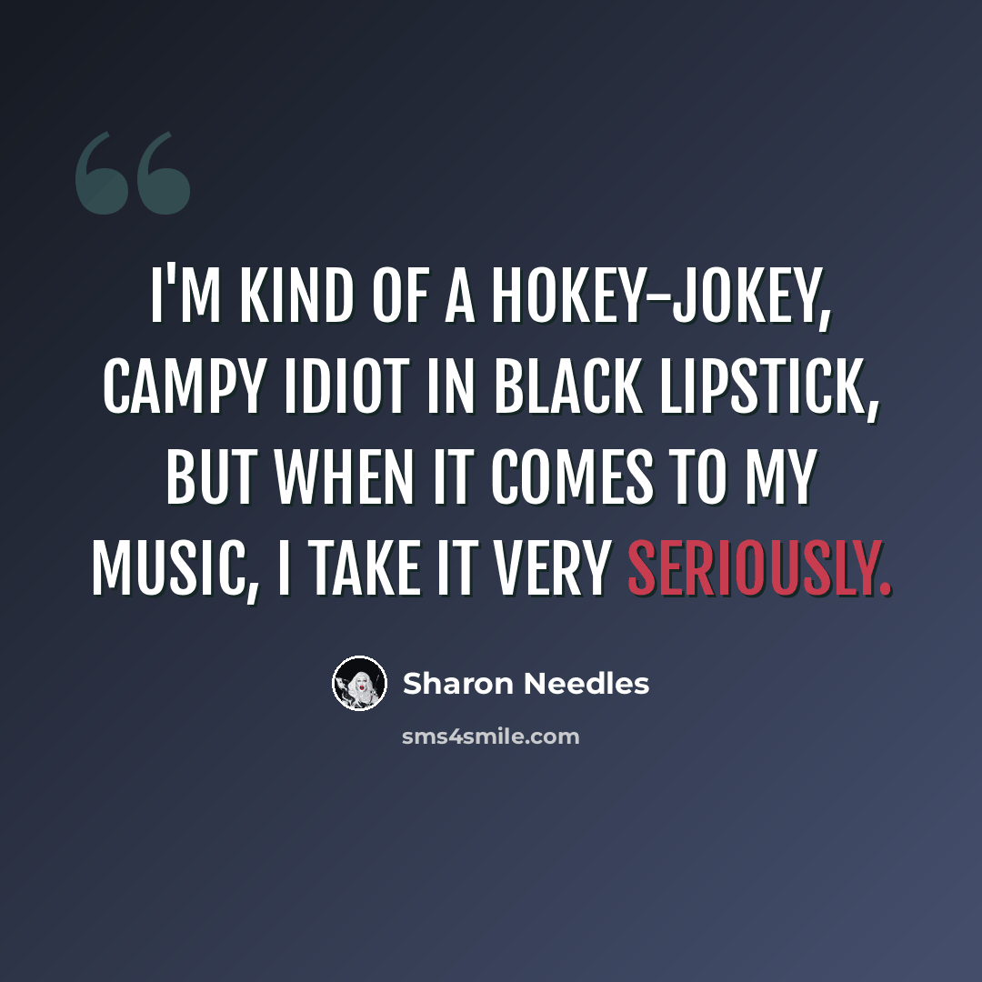 “I'm kind of a hokey-jokey, campy idiot in black lipstick, but when it comes to my music, I take it very seriously.” quote by Sharon Needles