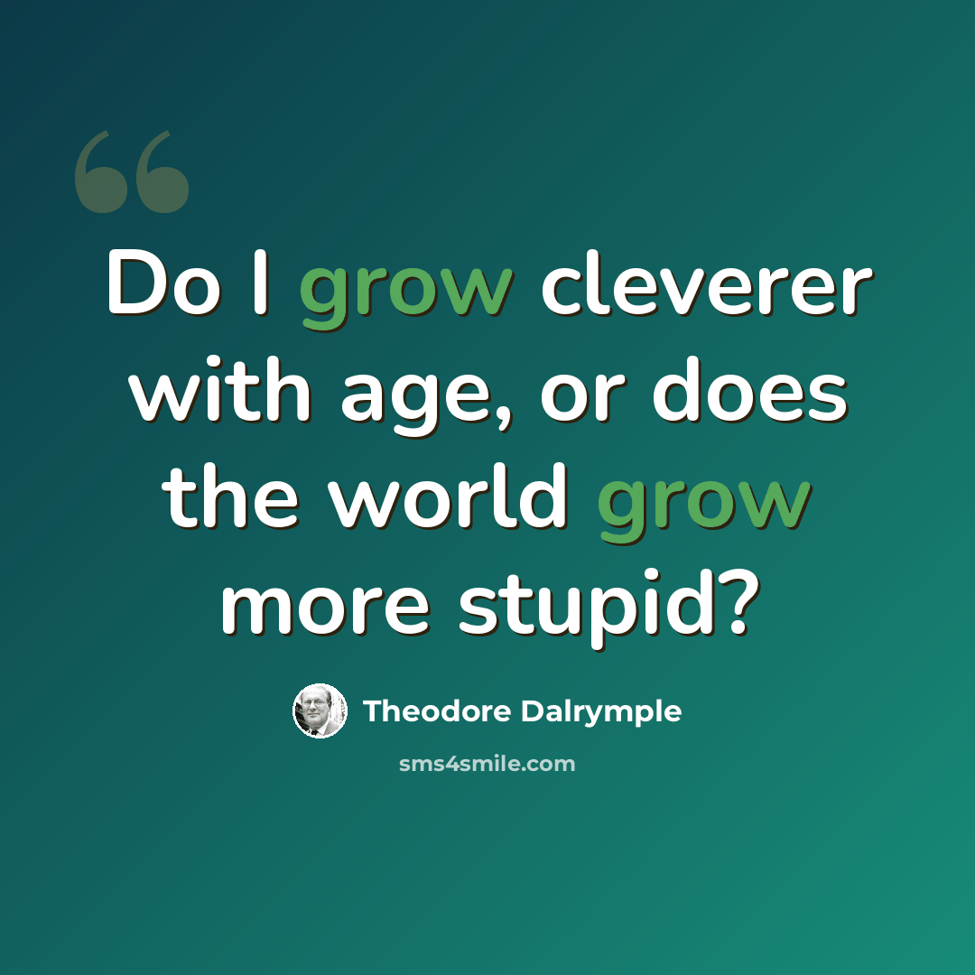 “Do I grow cleverer with age, or does the world grow more stupid?” quote by Theodore Dalrymple