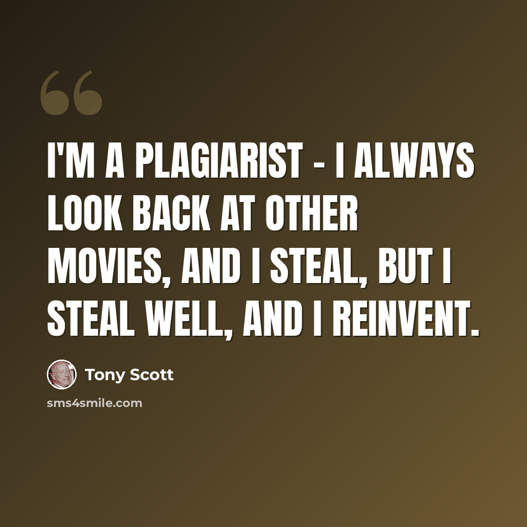 “I'm a plagiarist - I always look back at other movies, and I steal, but I steal well, and I reinvent.” quote by Tony Scott