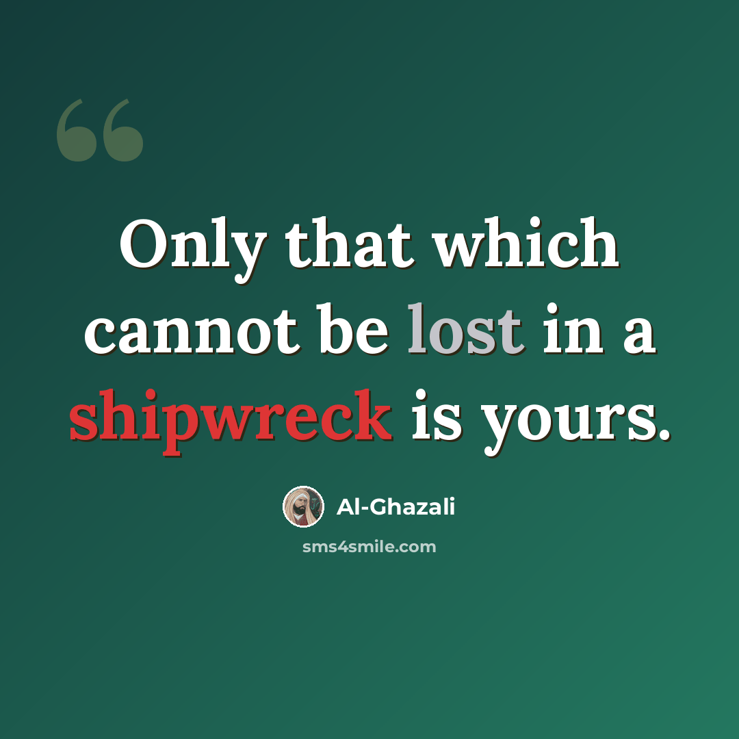 “Only that which cannot be lost in a shipwreck is yours.” quote by Al-Ghazali