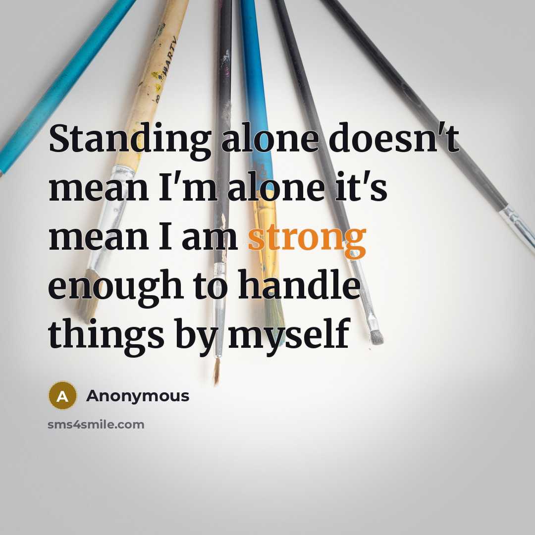 “Standing alone doesn't mean I'm alone it's mean I am strong enough to handle things by myself” quote by Anonymous