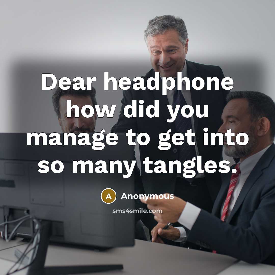 “Dear headphone how did you manage to get into so many tangles.” quote by Anonymous