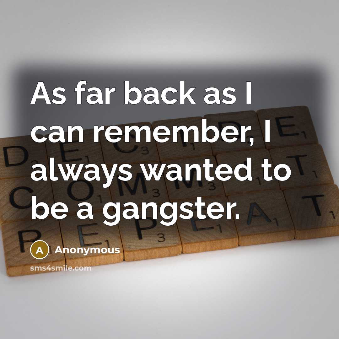 “As far back as I can remember, I always wanted to be a gangster.” quote by Anonymous
