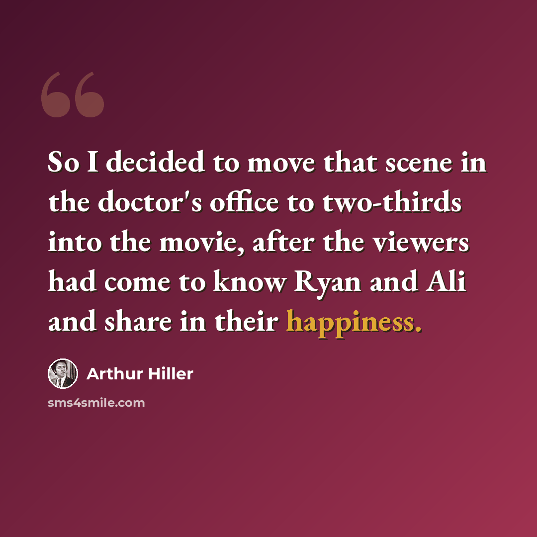 “So I decided to move that scene in the doctor's office to two-thirds into the movie, after the viewers had come to know Ryan and Ali and share in their happiness.” quote by Arthur Hiller