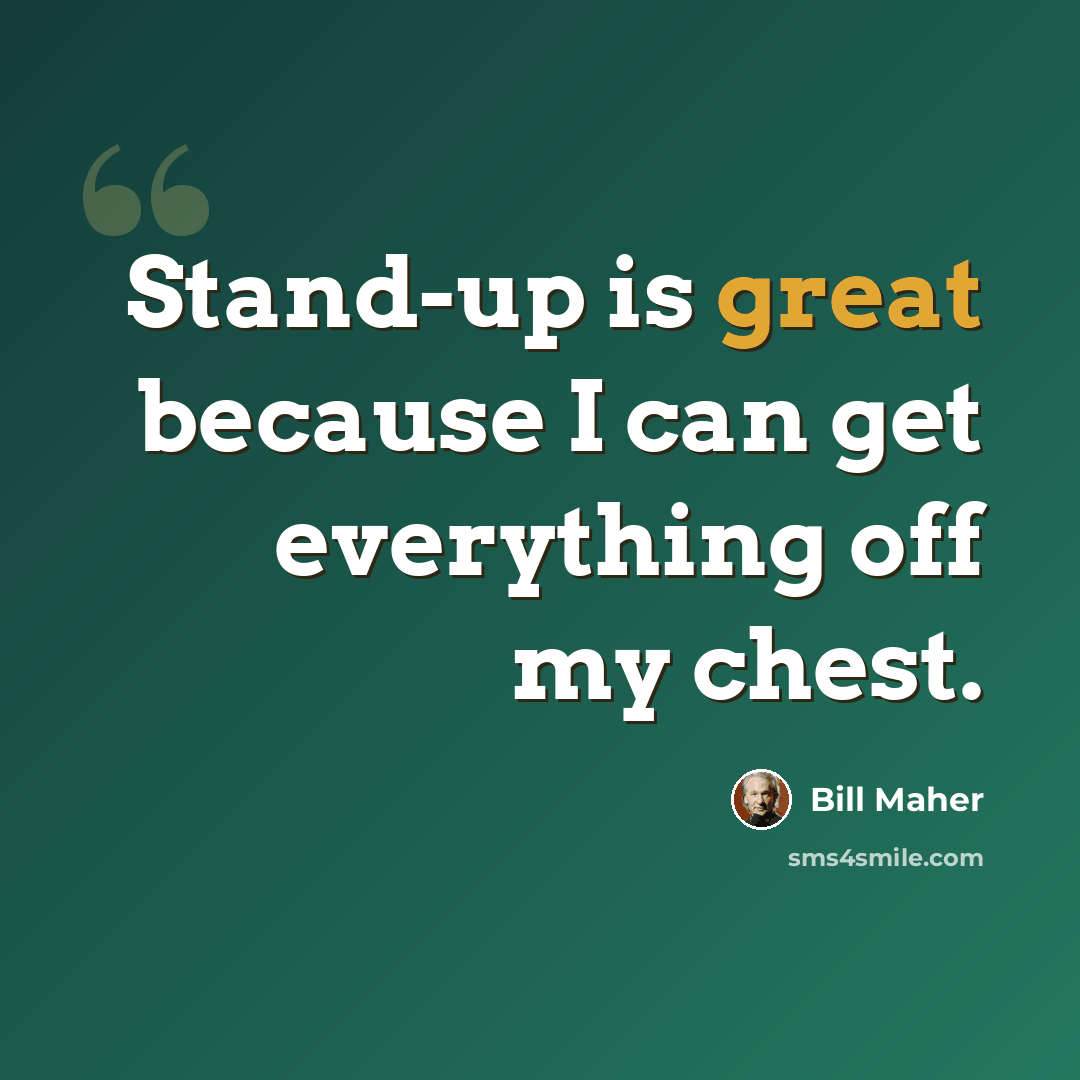 “Stand-up is great because I can get everything off my chest.” quote by Bill Maher