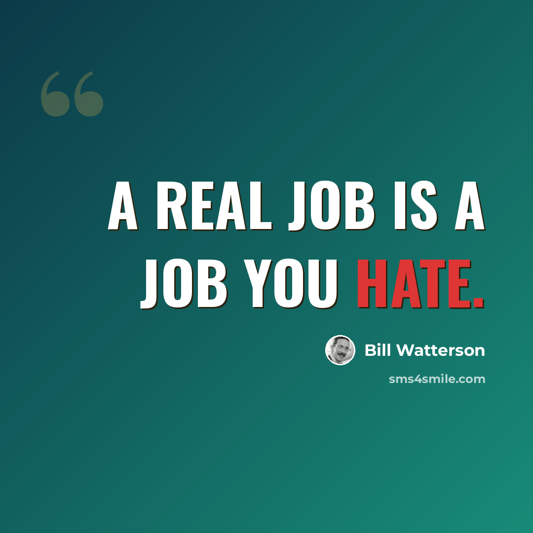 “A real job is a job you hate.” quote by Bill Watterson