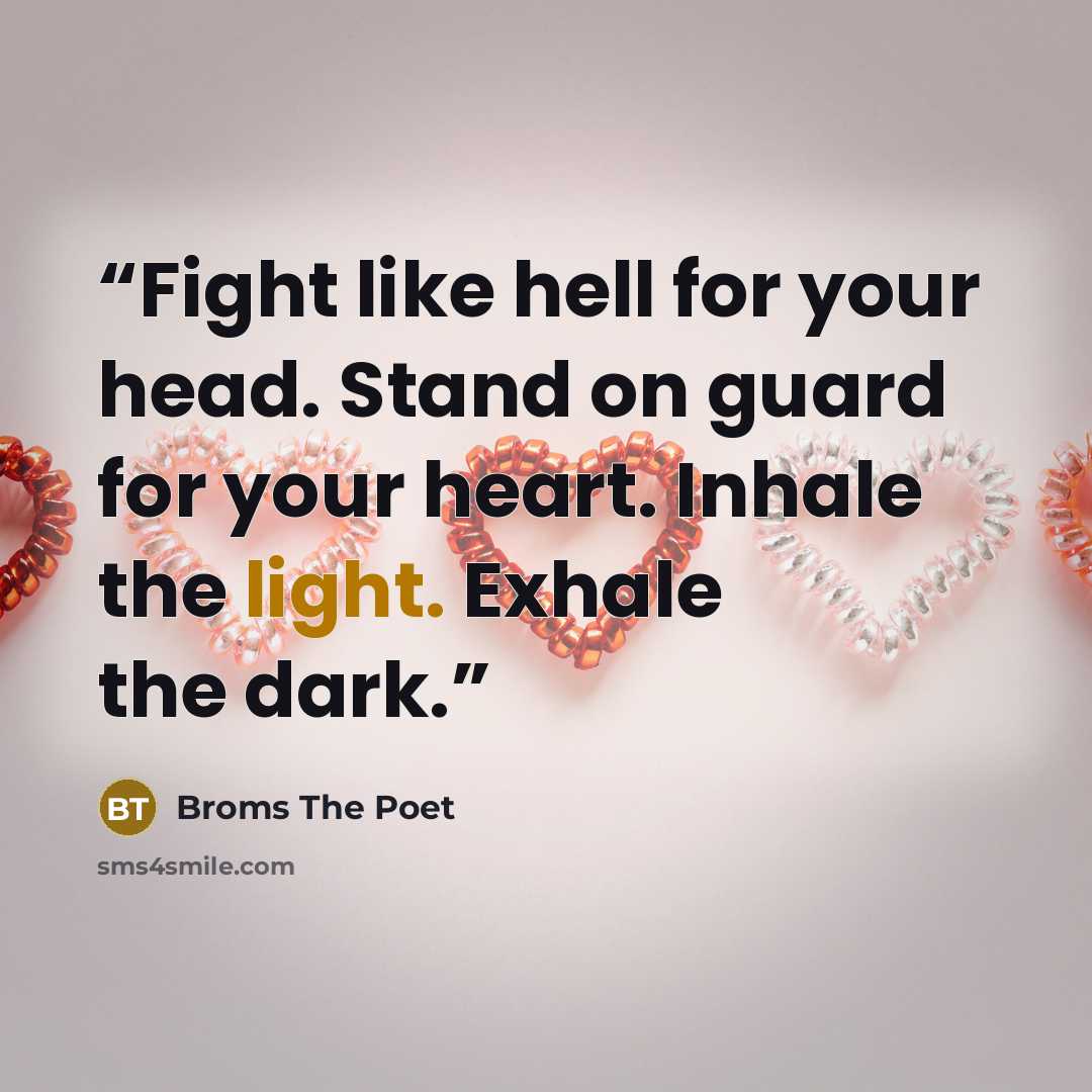 “Fight like hell for your head. Stand on guard for your heart. Inhale the light. Exhale the dark.” quote by Broms The Poet