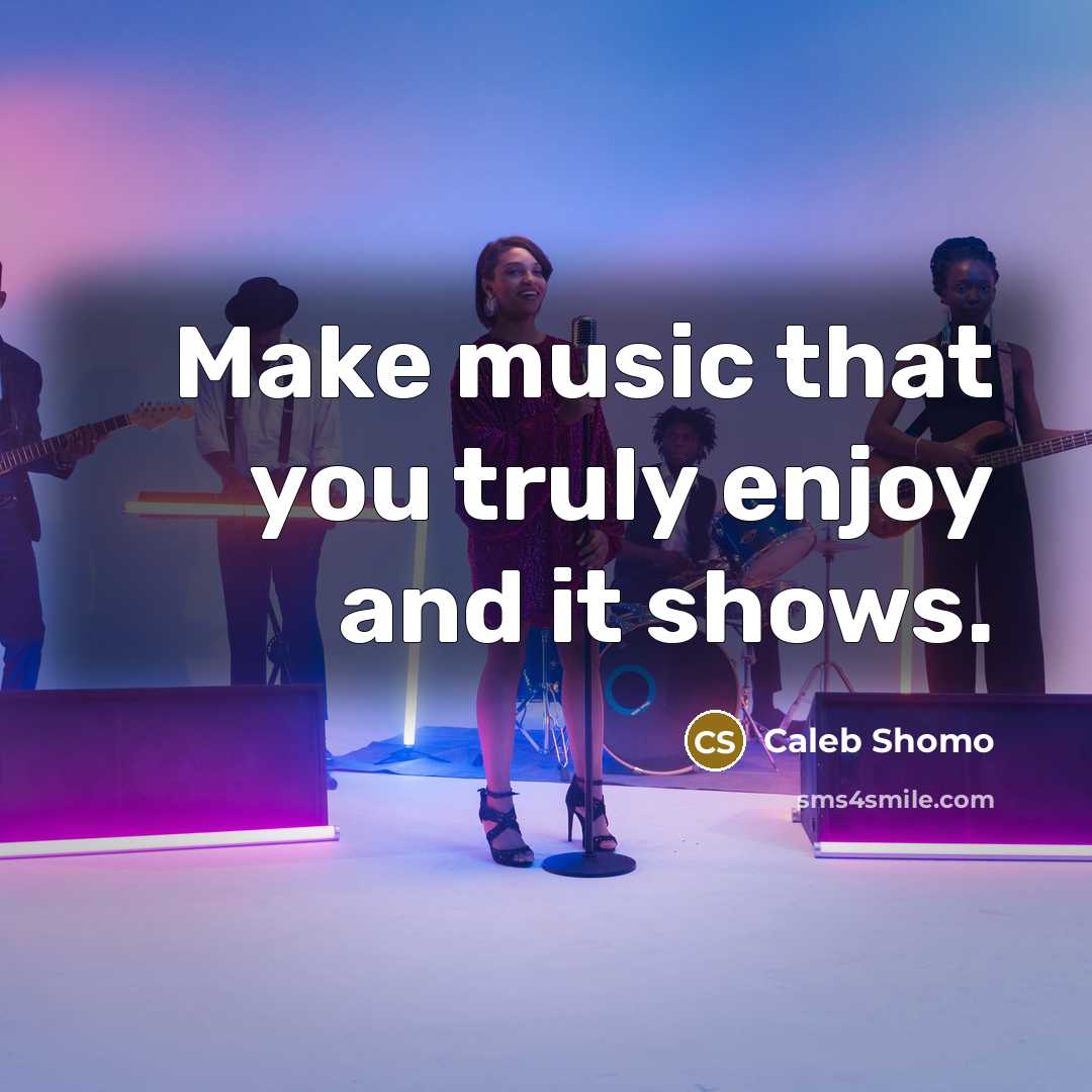 “Make music that you truly enjoy and it shows.” quote by Caleb Shomo