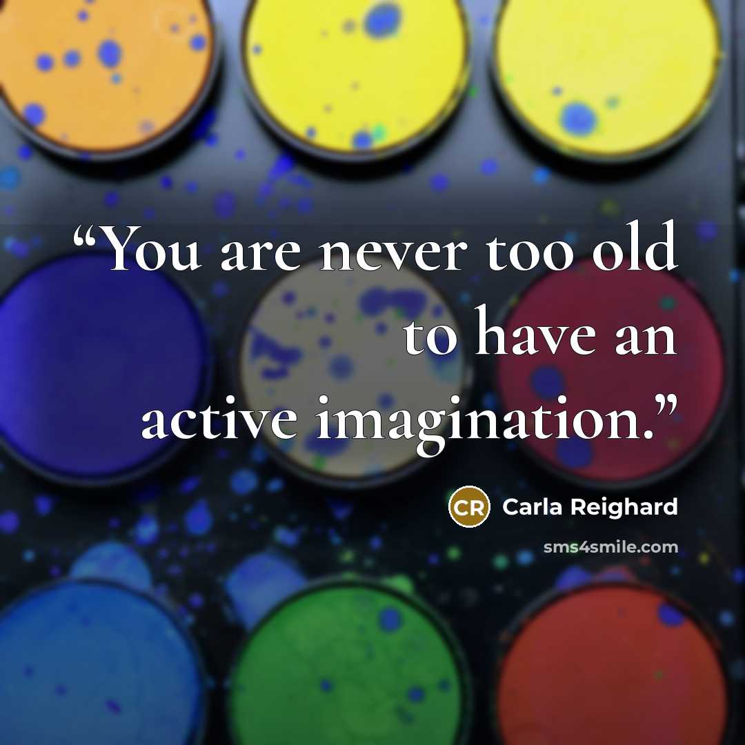 “You are never too old to have an active imagination.” quote by Carla Reighard