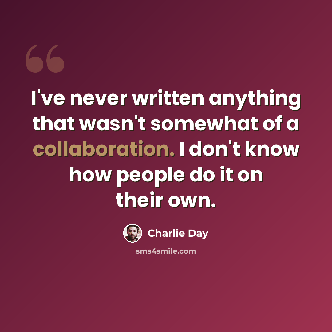 “I've never written anything that wasn't somewhat of a collaboration. I don't know how people do it on their own.” quote by Charlie Day