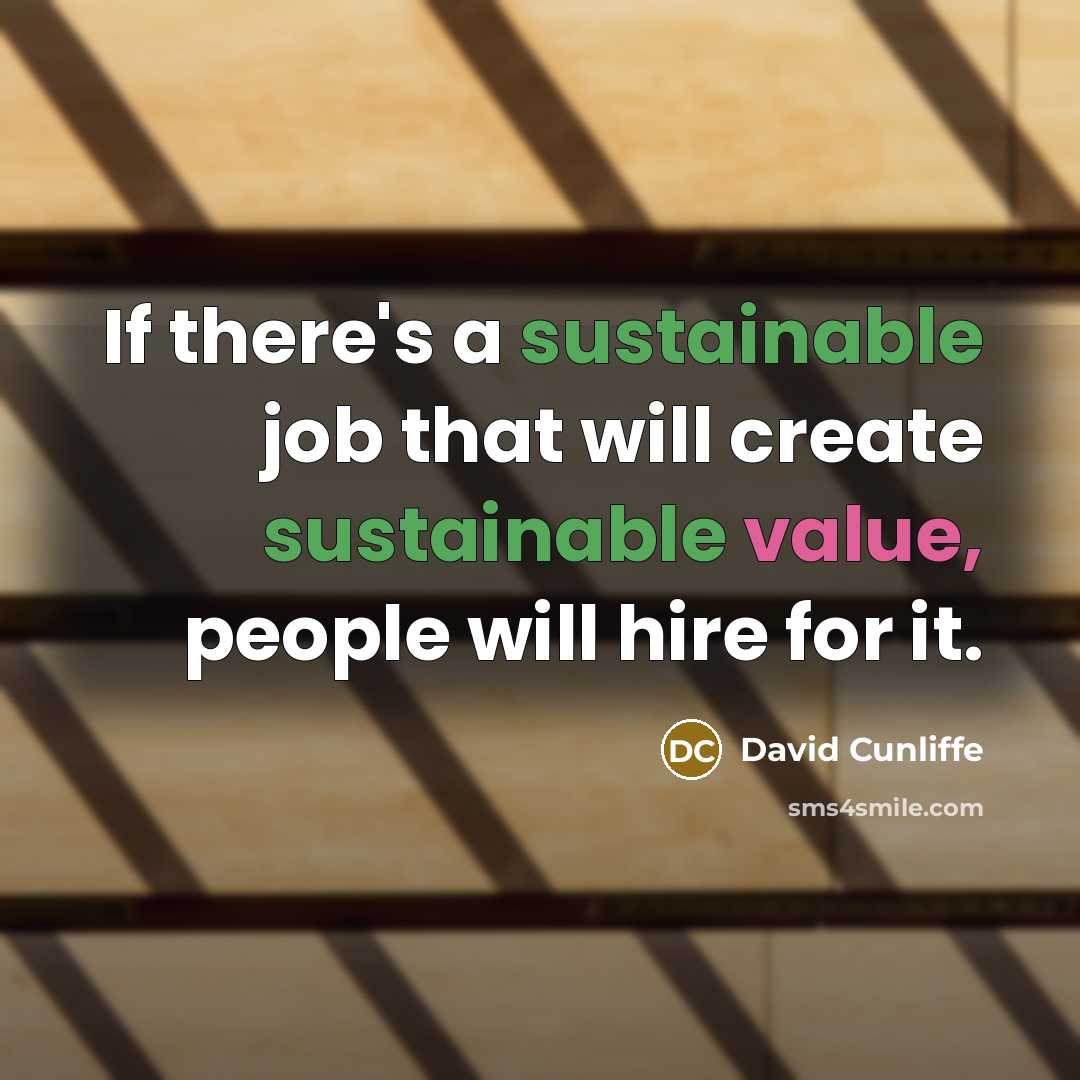 “If there's a sustainable job that will create sustainable value, people will hire for it.” quote by David Cunliffe