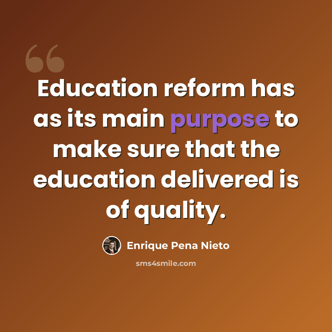 “Education reform has as its main purpose to make sure that the education delivered is of quality.” quote by Enrique Pena Nieto