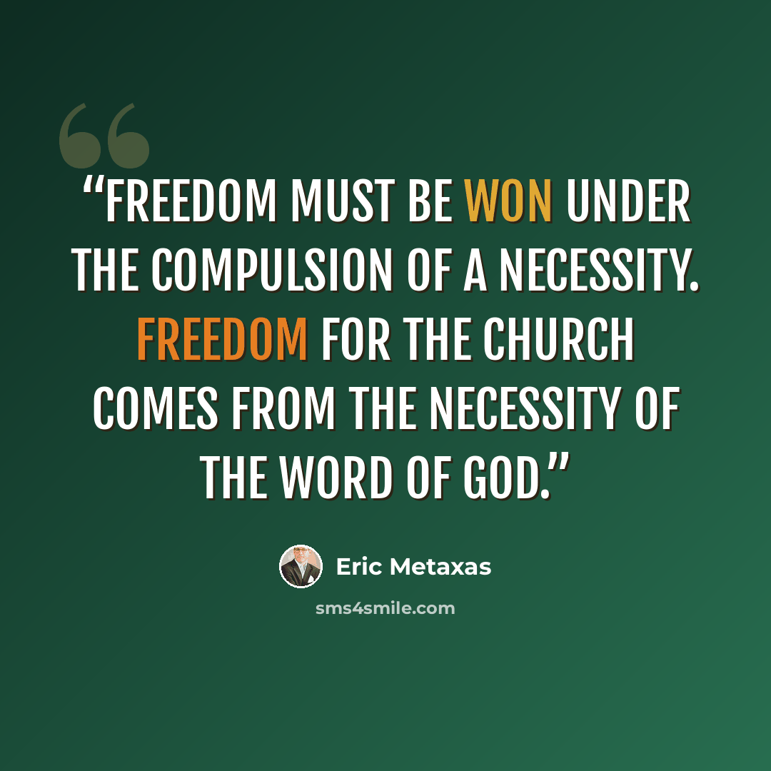 “freedom must be won under the compulsion of a necessity. Freedom for the church comes from the necessity of the Word of God.” quote by Eric Metaxas