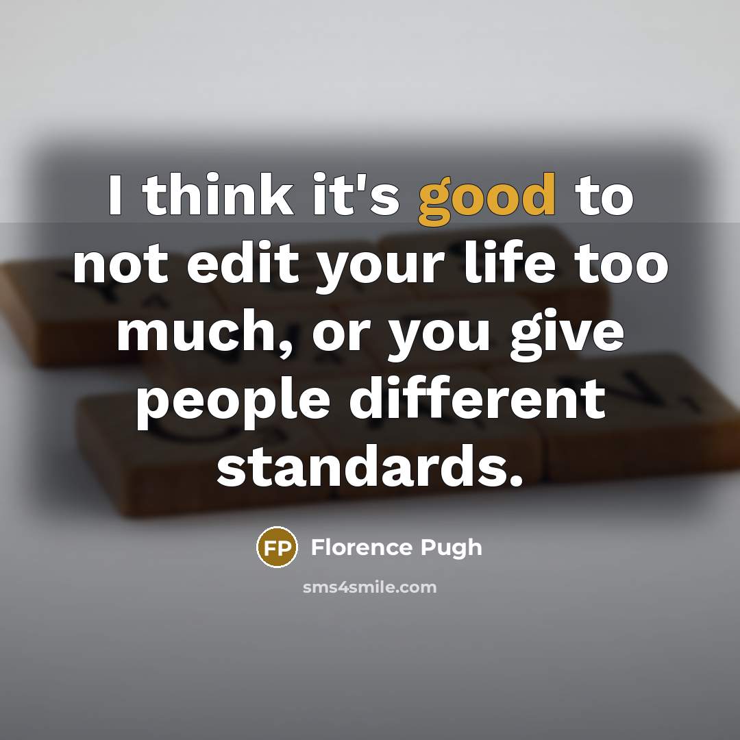 “I think it's good to not edit your life too much, or you give people different standards.” quote by Florence Pugh