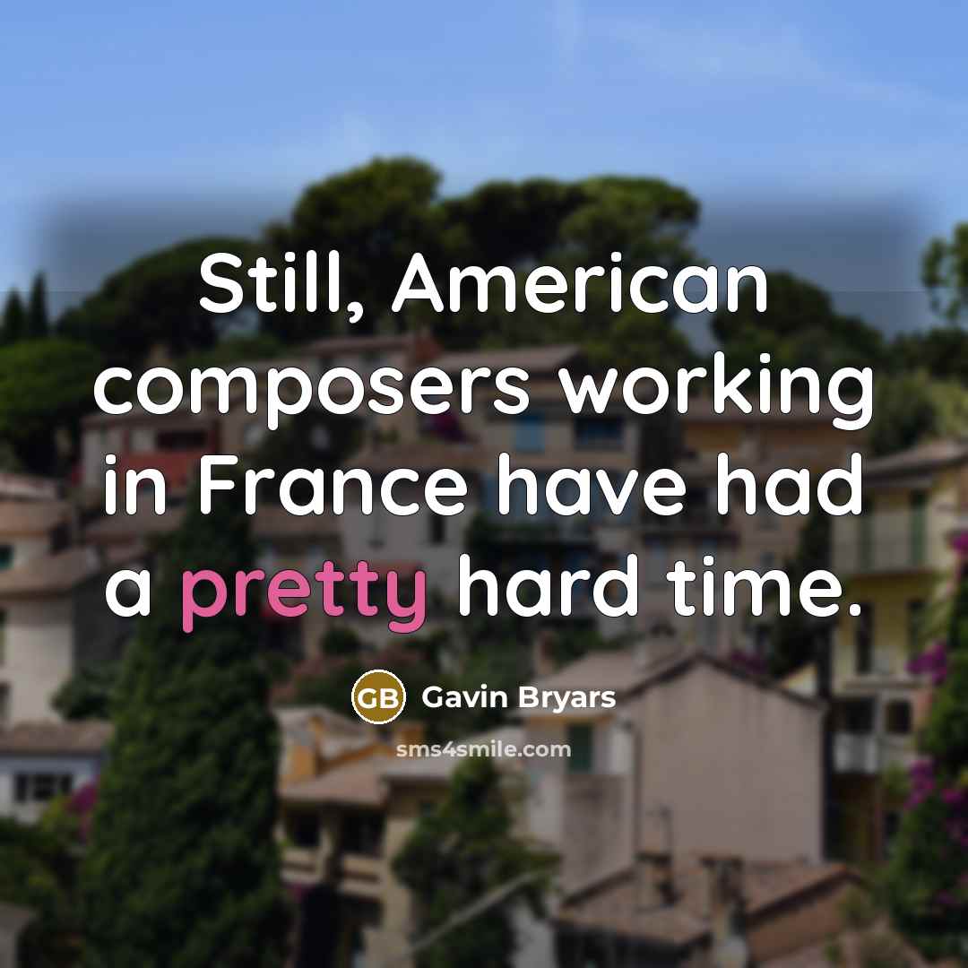 “Still, American composers working in France have had a pretty hard time.” quote by Gavin Bryars