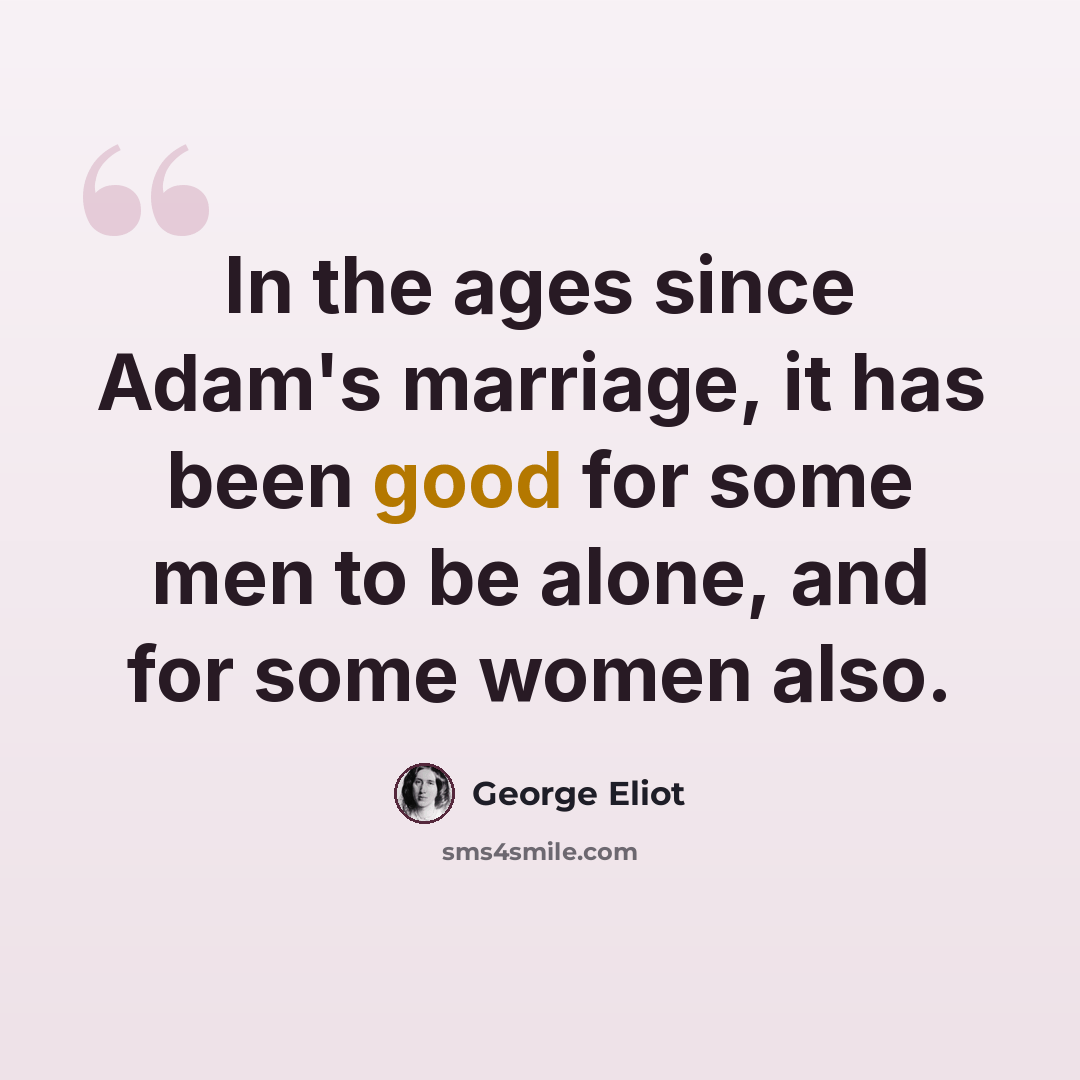 “In the ages since Adam's marriage, it has been good for some men to be alone, and for some women also.” quote by George Eliot