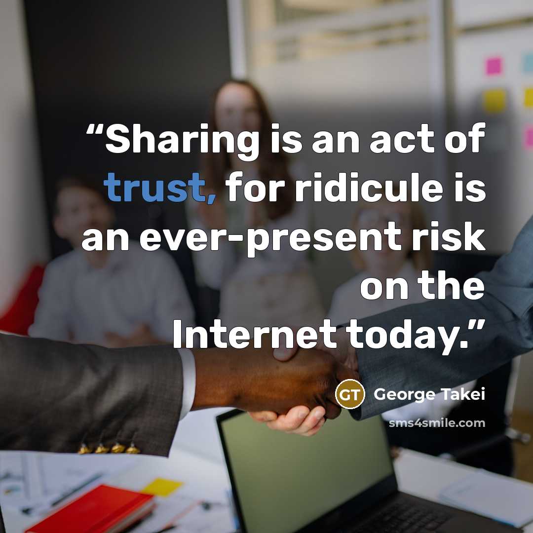 “Sharing is an act of trust, for ridicule is an ever-present risk on the Internet today.” quote by George Takei