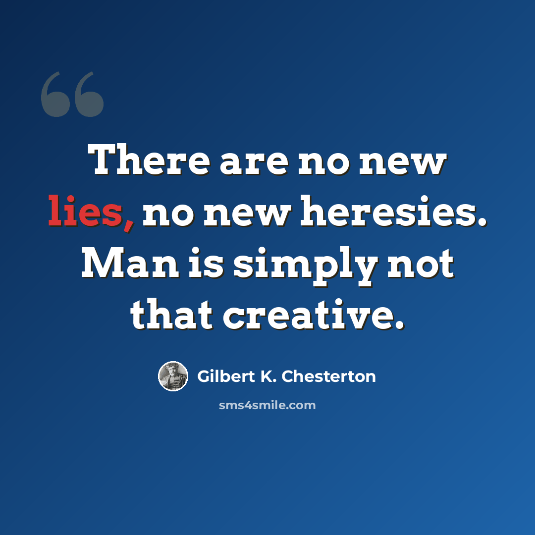 “There are no new lies, no new heresies. Man is simply not that creative.” quote by Gilbert K. Chesterton
