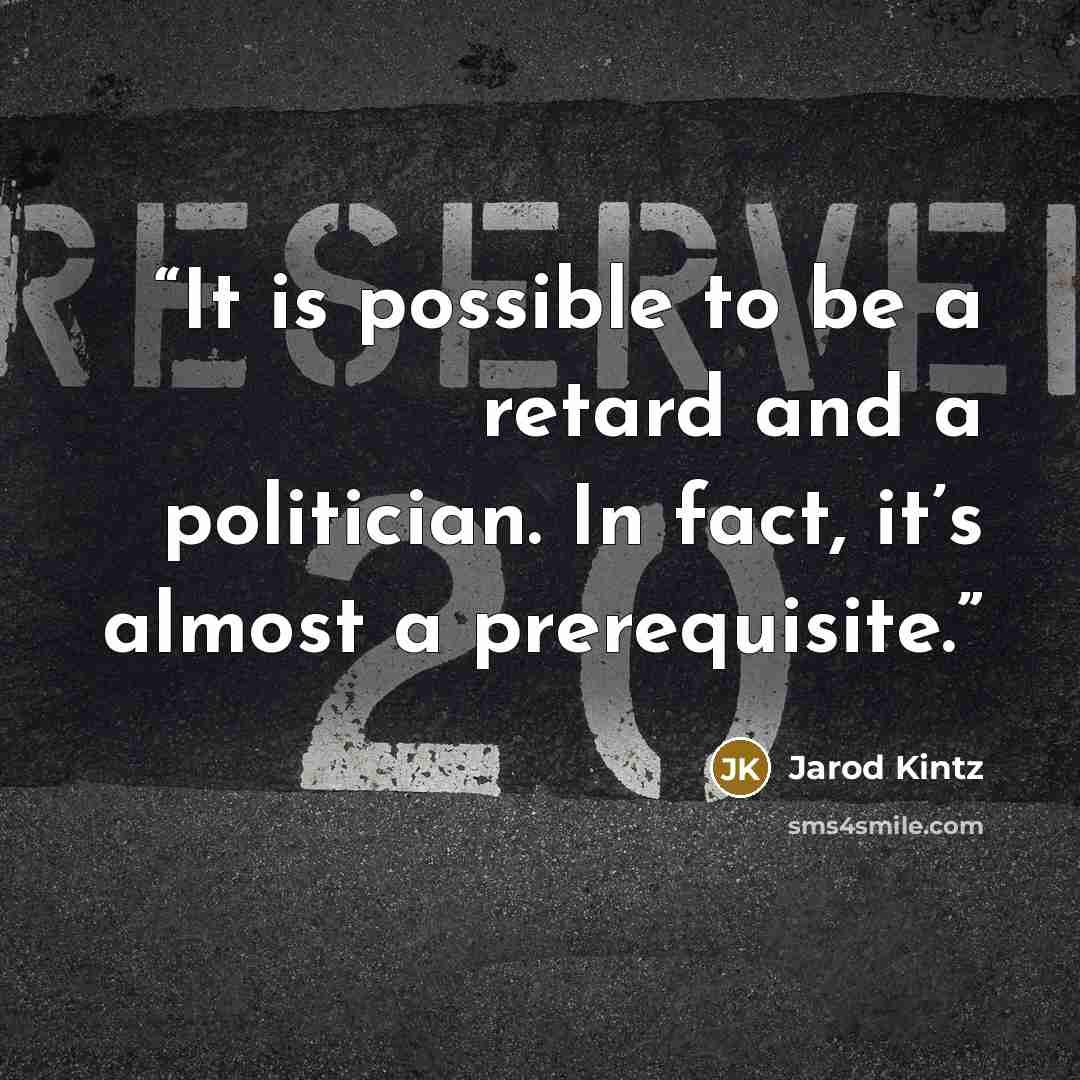“It is possible to be a retard and a politician. In fact, it’s almost a prerequisite.” quote by Jarod Kintz