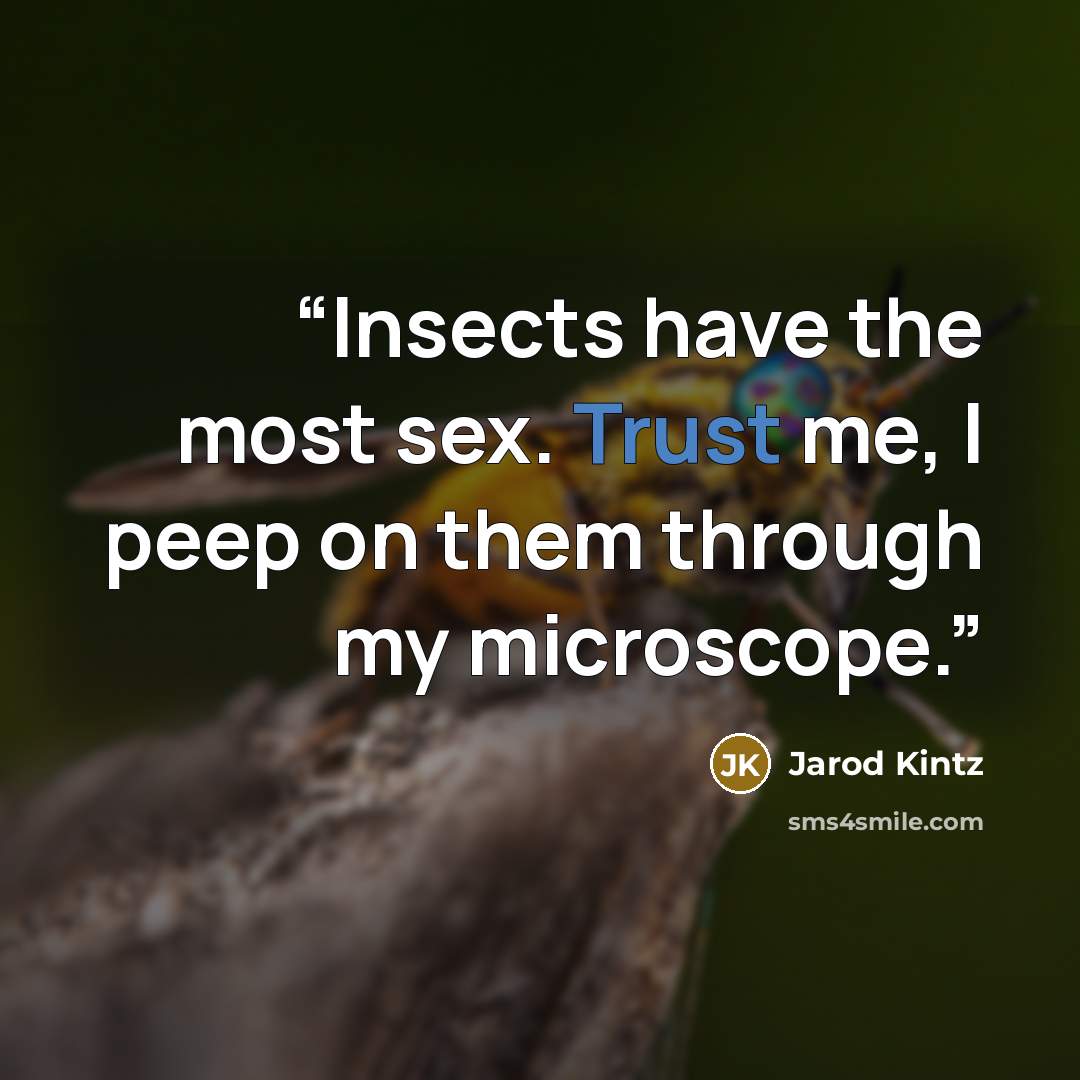 “Insects have the most sex. Trust me, I peep on them through my microscope.” quote by Jarod Kintz