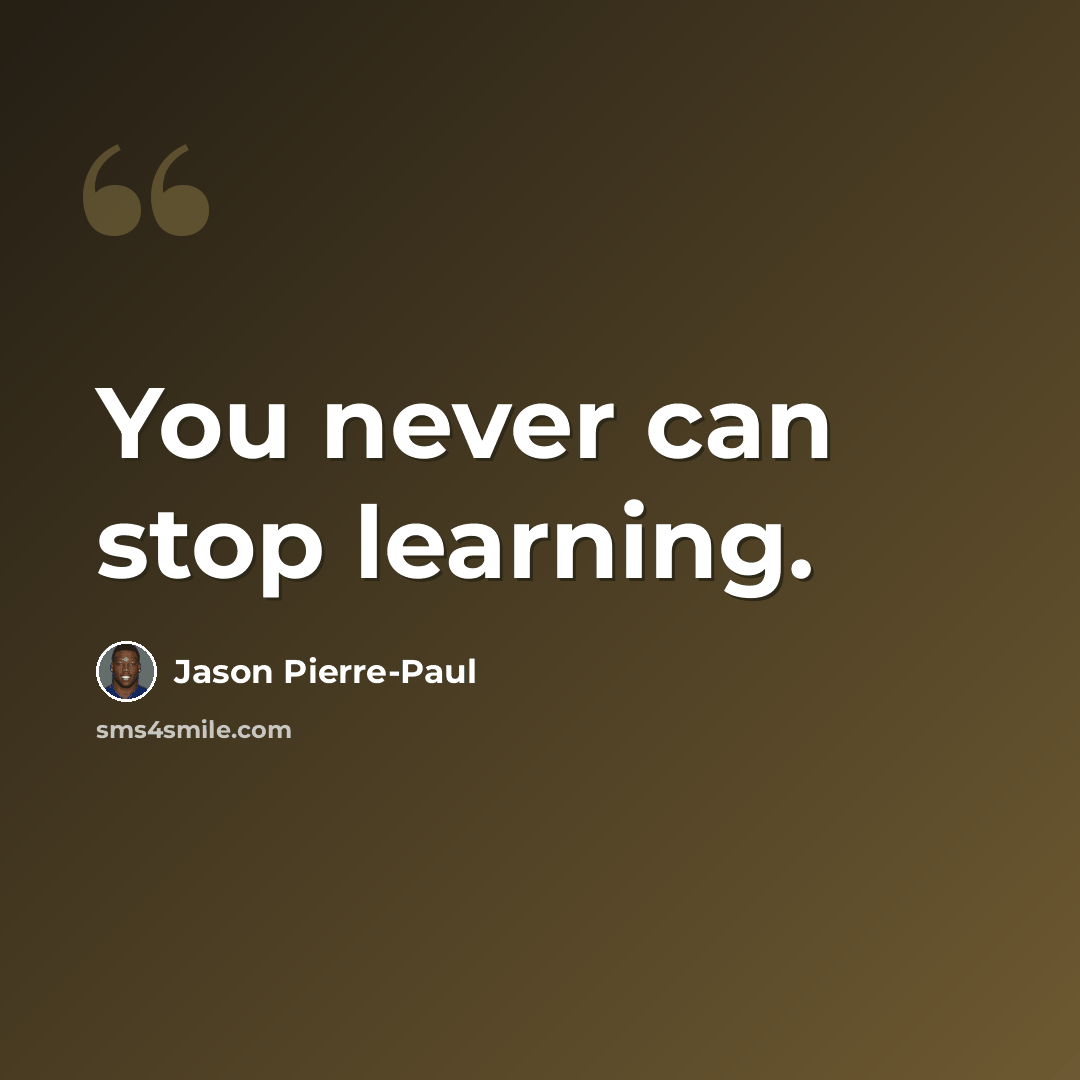 “You never can stop learning.” quote by Jason Pierre-Paul