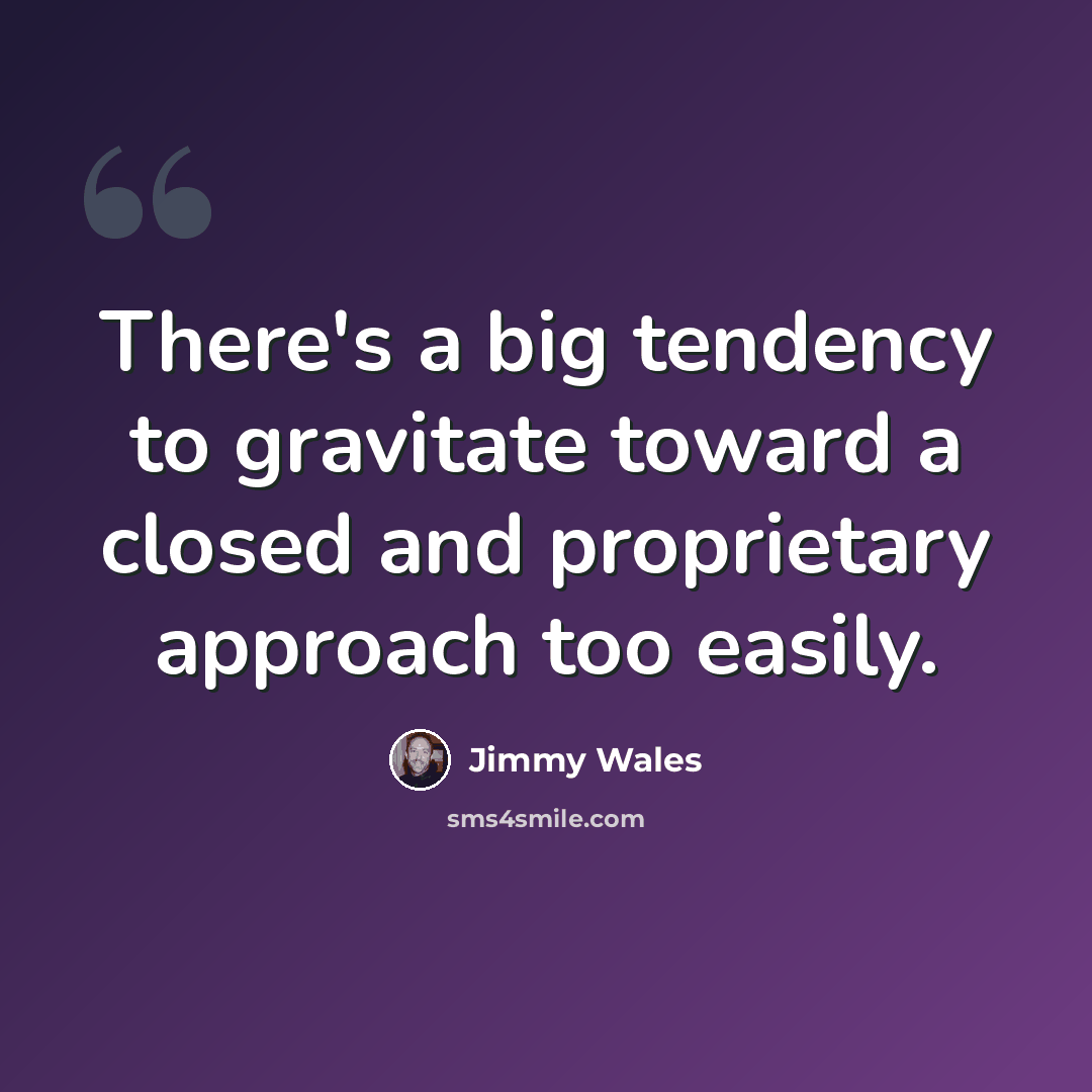 “There's a big tendency to gravitate toward a closed and proprietary approach too easily.” quote by Jimmy Wales