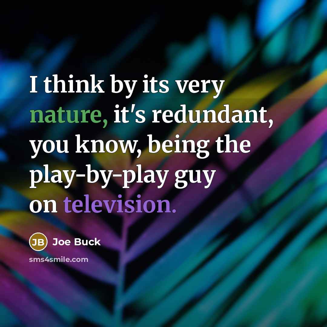 “I think by its very nature, it's redundant, you know, being the play-by-play guy on television.” quote by Joe Buck