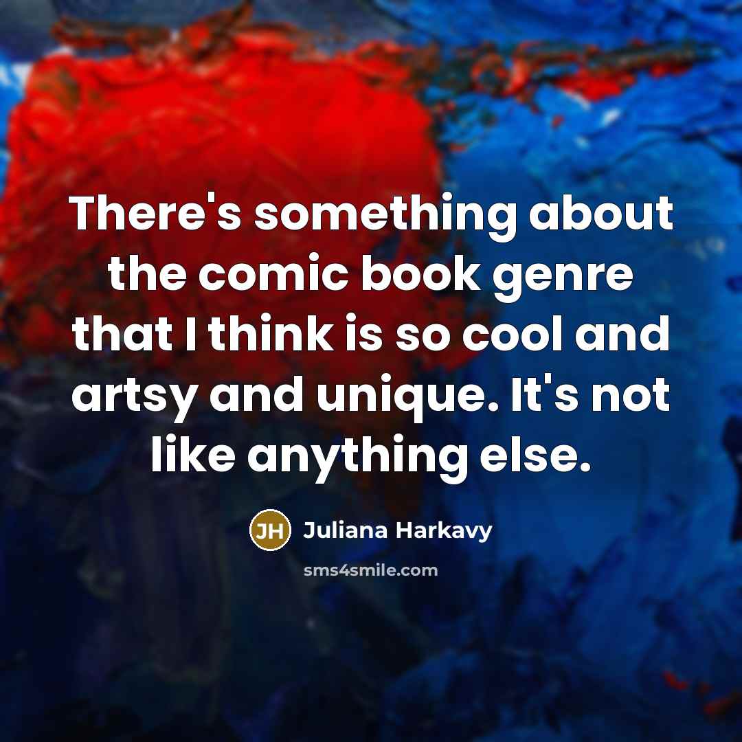 “There's something about the comic book genre that I think is so cool and artsy and unique. It's not like anything else.” quote by Juliana Harkavy