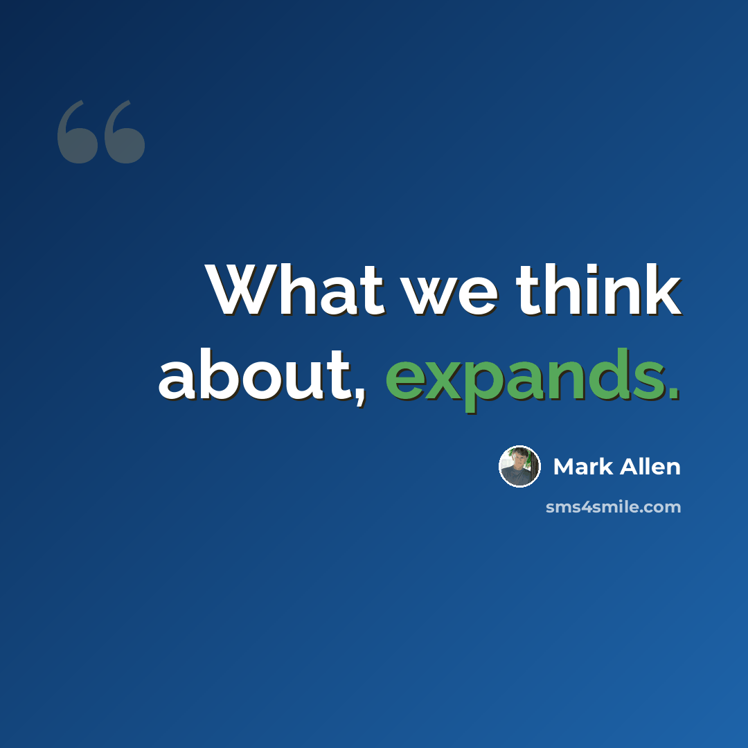 “What we think about, expands.” quote by Mark Allen