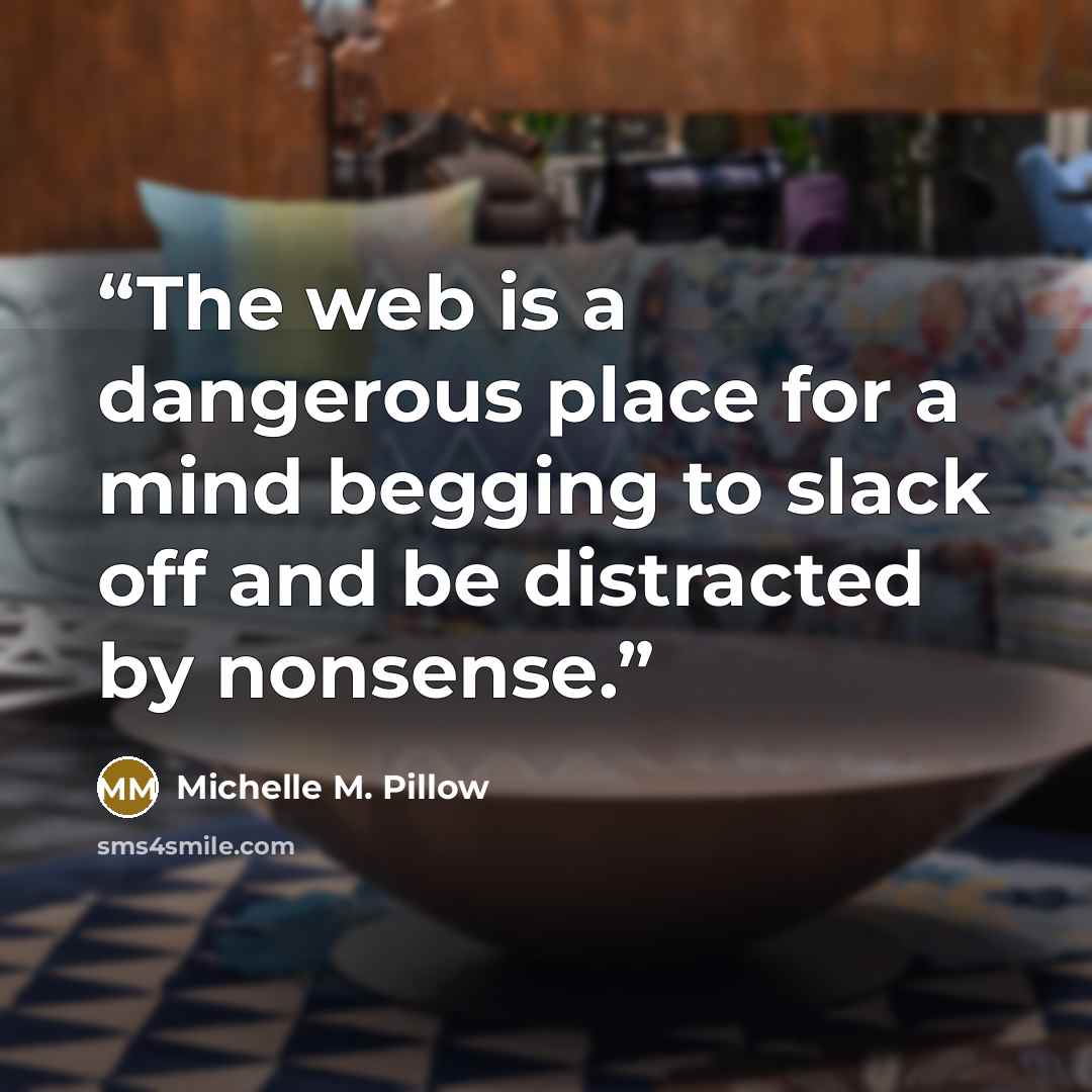 “The web is a dangerous place for a mind begging to slack off and be distracted by nonsense.” quote by Michelle M. Pillow