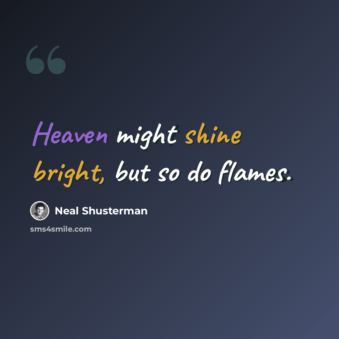 “Heaven might shine bright, but so do flames.” quote by Neal Shusterman