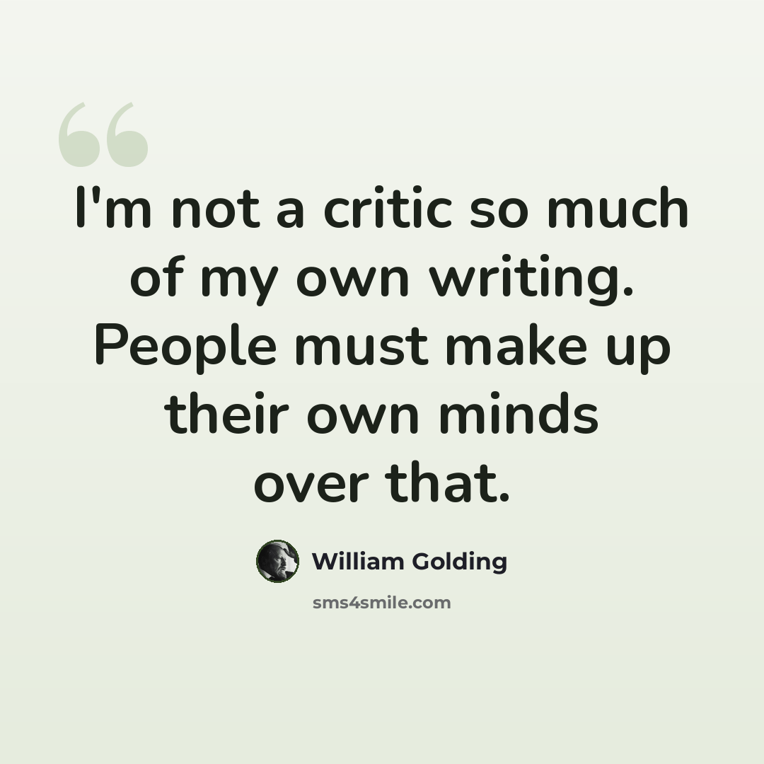 “I'm not a critic so much of my own writing. People must make up their own minds over that.” quote by William Golding