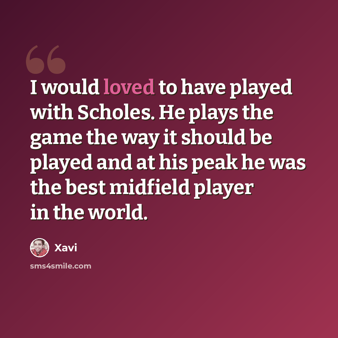 “I would loved to have played with Scholes. He plays the game the way it should be played and at his peak he was the best midfield player in the world.” quote by Xavi